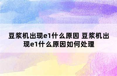 豆浆机出现e1什么原因 豆浆机出现e1什么原因如何处理